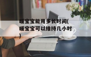 暖宝宝能用多长时间(暖宝宝可以维持几小时)
