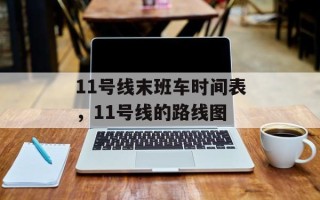 11号线末班车时间表，11号线的路线图