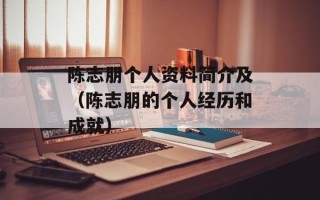 陈志朋个人资料简介及（陈志朋的个人经历和成就）