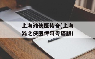 上海滩侠医传奇(上海滩之侠医传奇粤语版)