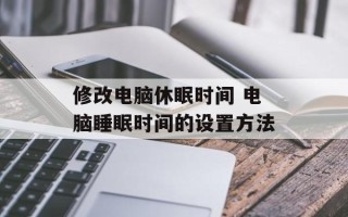 修改电脑休眠时间 电脑睡眠时间的设置方法