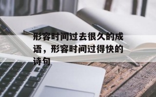 形容时间过去很久的成语，形容时间过得快的诗句