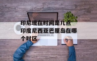 印尼现在时间是几点 印度尼西亚巴厘岛在哪个时区