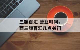 三旗百汇 营业时间，西三旗百汇几点关门