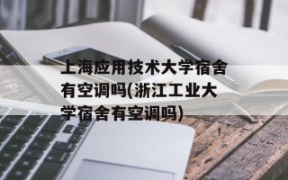 上海应用技术大学宿舍有空调吗(浙江工业大学宿舍有空调吗)