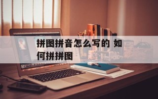 拼图拼音怎么写的 如何拼拼图