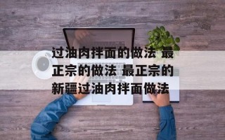 过油肉拌面的做法 最正宗的做法 最正宗的新疆过油肉拌面做法