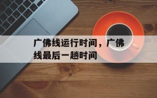 广佛线运行时间，广佛线最后一趟时间
