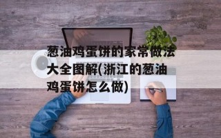 葱油鸡蛋饼的家常做法大全图解(浙江的葱油鸡蛋饼怎么做)