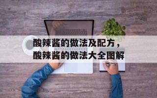酸辣酱的做法及配方，酸辣酱的做法大全图解