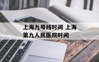 上海九号线时间 上海第九人民医院时间