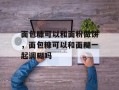 面包糠可以和面粉做饼，面包糠可以和面糊一起调糊吗