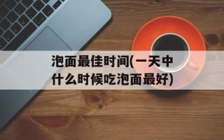泡面最佳时间(一天中什么时候吃泡面最好)
