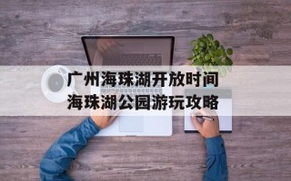 广州海珠湖开放时间 海珠湖公园游玩攻略