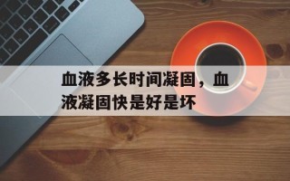 血液多长时间凝固，血液凝固快是好是坏
