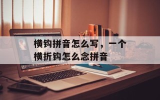 横钩拼音怎么写，一个横折钩怎么念拼音