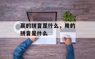 赢的拼音是什么，用的拼音是什么