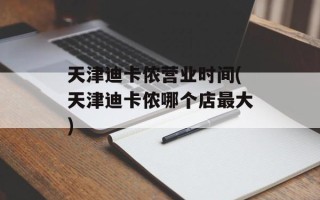 天津迪卡侬营业时间(天津迪卡侬哪个店最大)