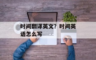 时间翻译英文？时间英语怎么写