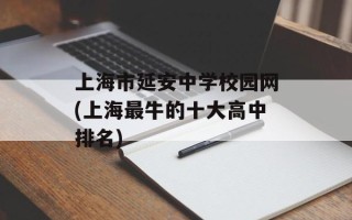 上海市延安中学校园网(上海最牛的十大高中排名)