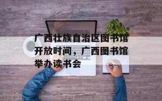 广西壮族自治区图书馆开放时间，广西图书馆举办读书会