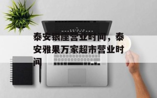 泰安银座营业时间，泰安雅果万家超市营业时间
