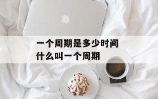 一个周期是多少时间 什么叫一个周期