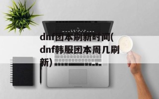 dnf团本刷新时间(dnf韩服团本周几刷新)