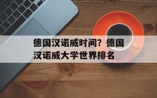 德国汉诺威时间？德国汉诺威大学世界排名