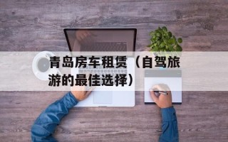 青岛房车租赁（自驾旅游的最佳选择）
