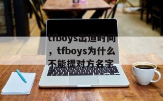 tfboys出道时间，tfboys为什么不能提对方名字