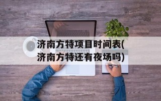 济南方特项目时间表(济南方特还有夜场吗)