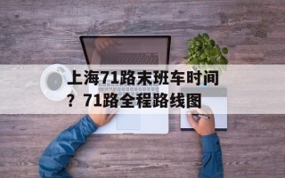 上海71路末班车时间？71路全程路线图
