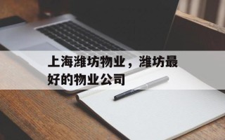 上海潍坊物业，潍坊最好的物业公司