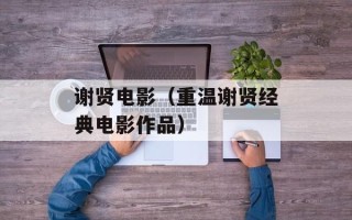 谢贤电影（重温谢贤经典电影作品）