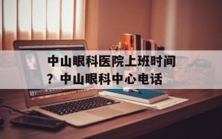 中山眼科医院上班时间？中山眼科中心电话