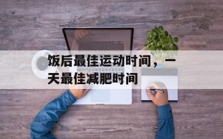 饭后最佳运动时间，一天最佳减肥时间