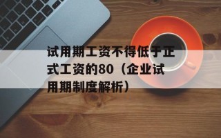 试用期工资不得低于正式工资的80（企业试用期制度解析）