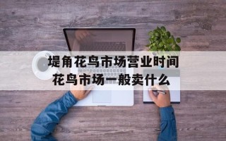 堤角花鸟市场营业时间 花鸟市场一般卖什么