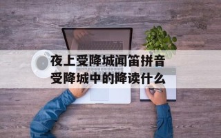 夜上受降城闻笛拼音 受降城中的降读什么