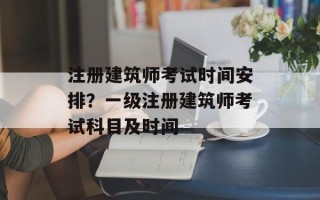 注册建筑师考试时间安排？一级注册建筑师考试科目及时间