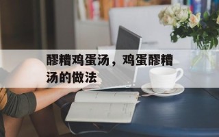 醪糟鸡蛋汤，鸡蛋醪糟汤的做法