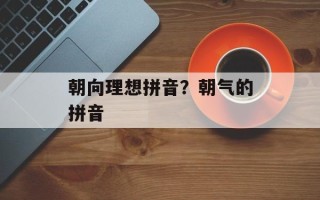 朝向理想拼音？朝气的拼音