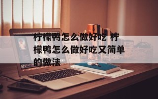柠檬鸭怎么做好吃 柠檬鸭怎么做好吃又简单的做法