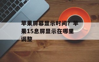 苹果屏幕显示时间？苹果15息屏显示在哪里调整