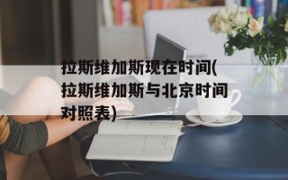 拉斯维加斯现在时间(拉斯维加斯与北京时间对照表)