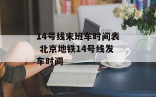 14号线末班车时间表 北京地铁14号线发车时间