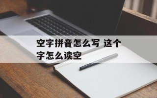 空字拼音怎么写 这个字怎么读空