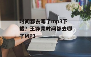时间都去哪了mp3下载？王铮亮时间都去哪了MP3