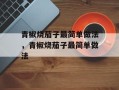 青椒烧茄子最简单做法，青椒烧茄子最简单做法